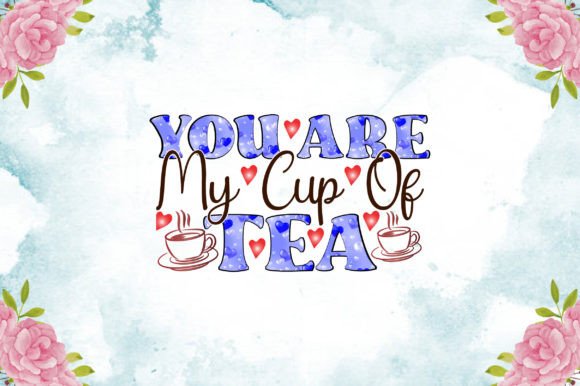You Are My Cup of Tea Sublimation Graphics
